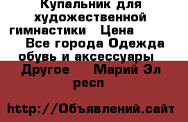 Купальник для художественной гимнастики › Цена ­ 16 000 - Все города Одежда, обувь и аксессуары » Другое   . Марий Эл респ.